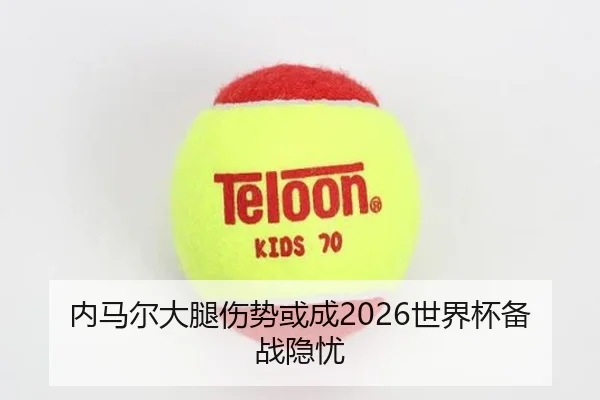 内马尔大腿伤势或成2026世界杯备战隐忧（ayx.com）